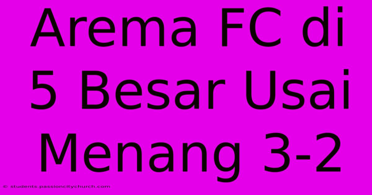 Arema FC Di 5 Besar Usai Menang 3-2