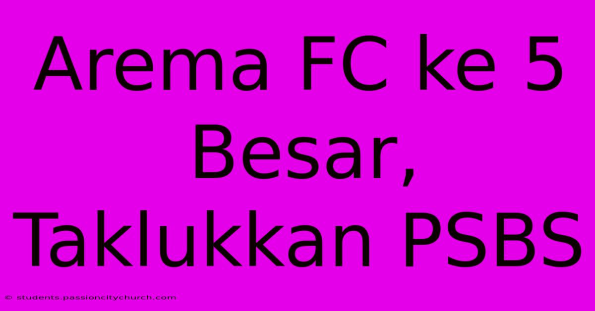 Arema FC Ke 5 Besar, Taklukkan PSBS