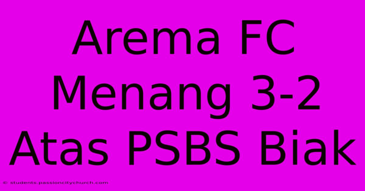 Arema FC Menang 3-2 Atas PSBS Biak