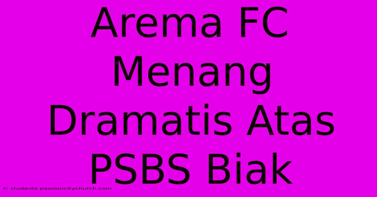 Arema FC Menang Dramatis Atas PSBS Biak