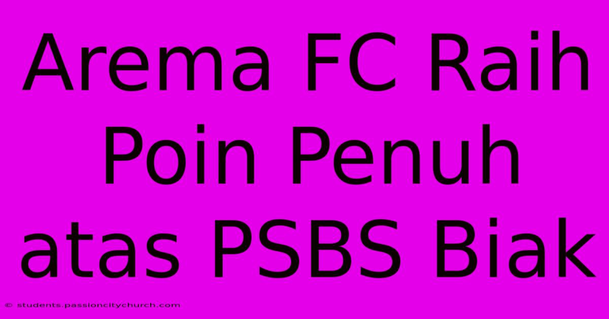 Arema FC Raih Poin Penuh Atas PSBS Biak