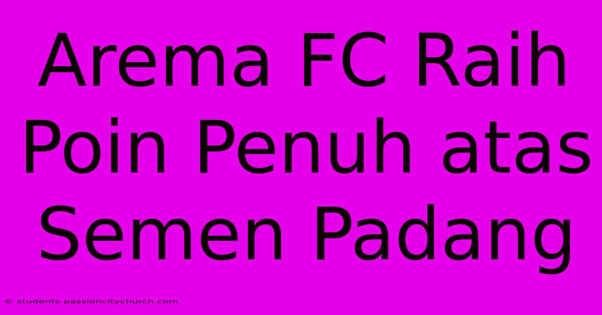 Arema FC Raih Poin Penuh Atas Semen Padang