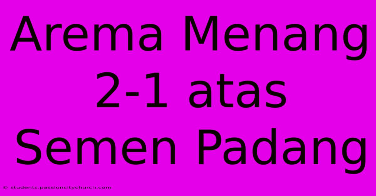 Arema Menang 2-1 Atas Semen Padang