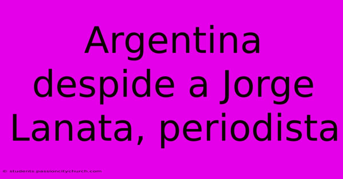 Argentina Despide A Jorge Lanata, Periodista