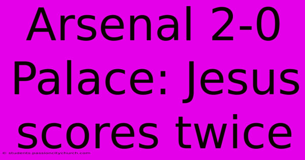 Arsenal 2-0 Palace: Jesus Scores Twice