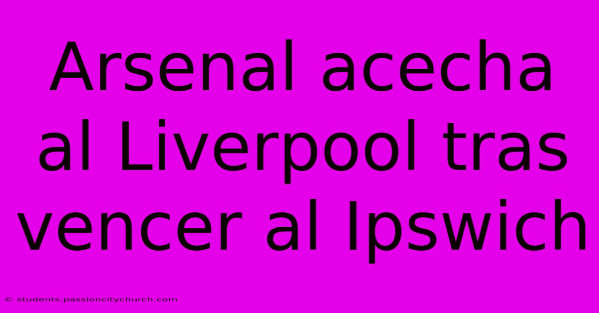 Arsenal Acecha Al Liverpool Tras Vencer Al Ipswich