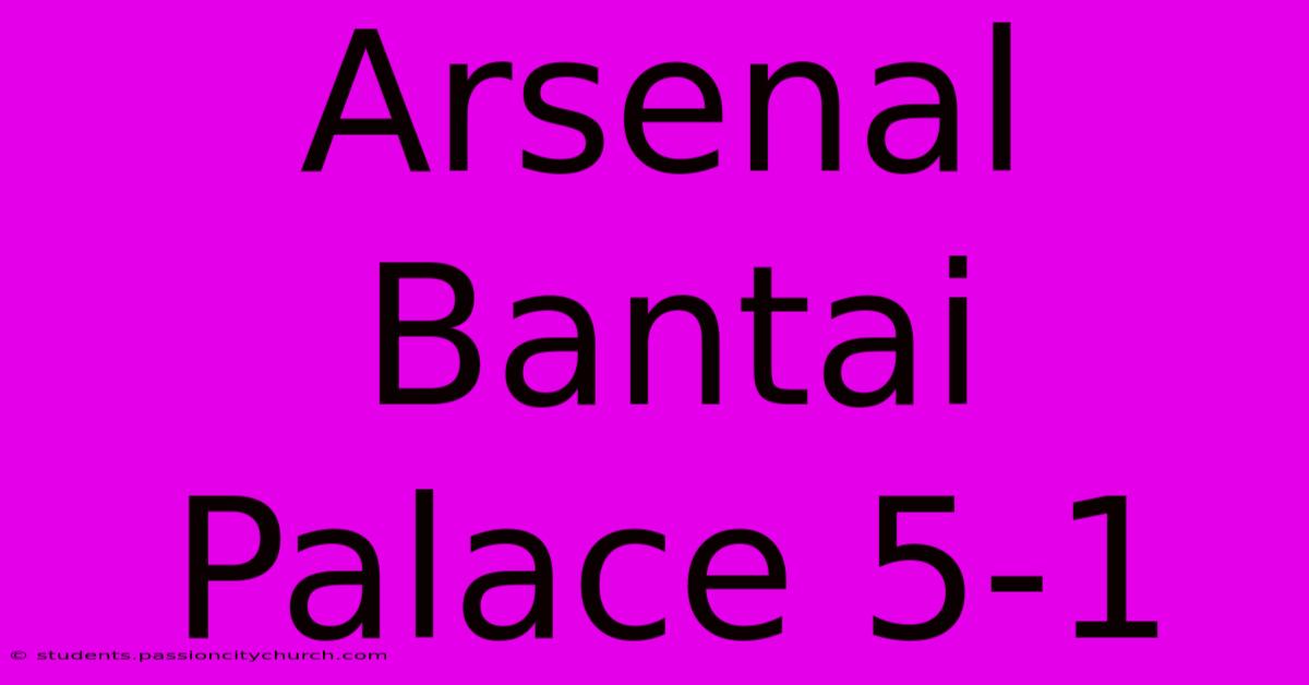 Arsenal Bantai Palace 5-1