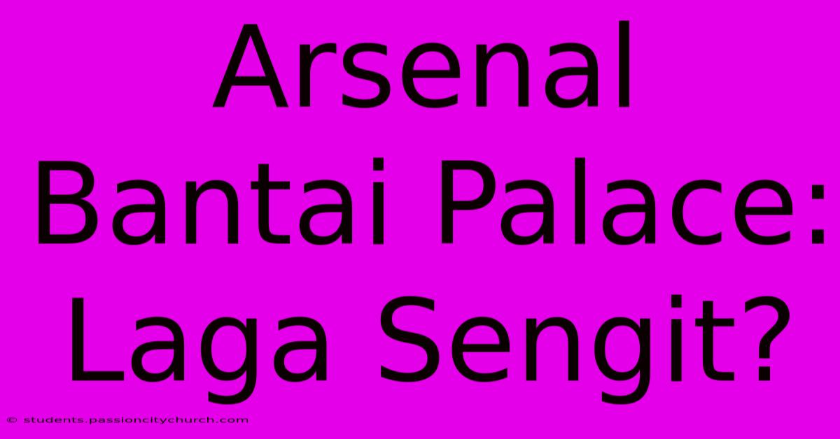 Arsenal Bantai Palace: Laga Sengit?