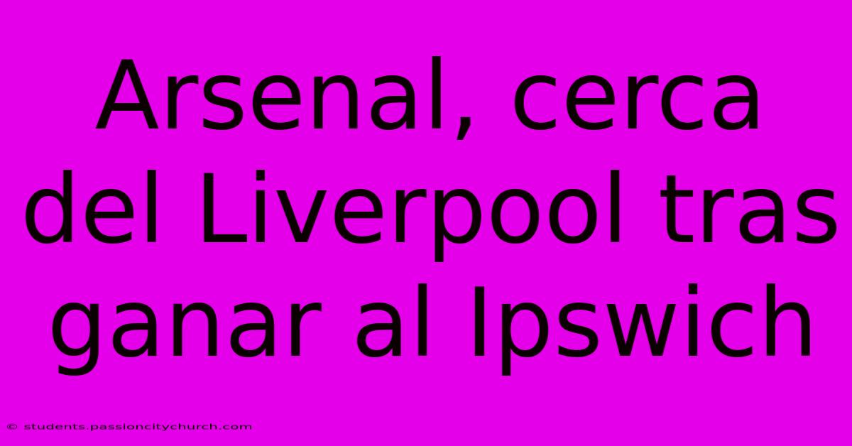 Arsenal, Cerca Del Liverpool Tras Ganar Al Ipswich