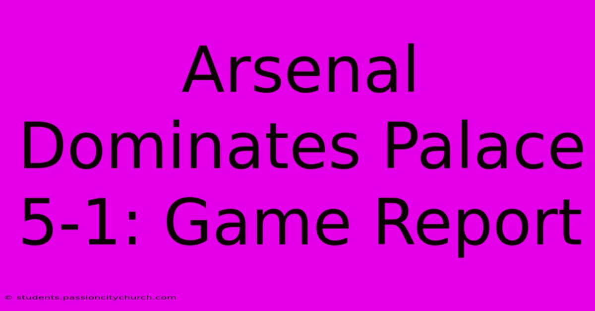 Arsenal Dominates Palace 5-1: Game Report