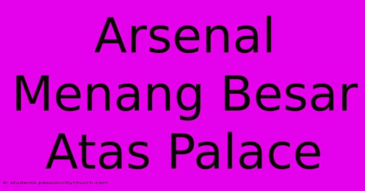 Arsenal Menang Besar Atas Palace