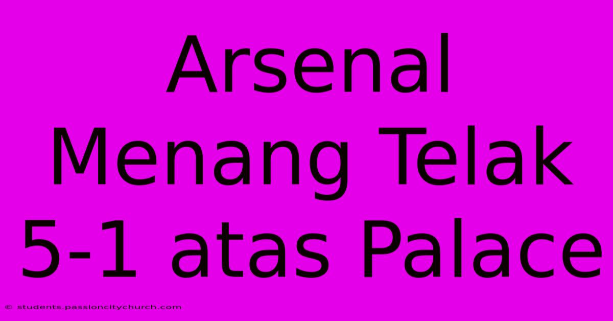 Arsenal Menang Telak 5-1 Atas Palace