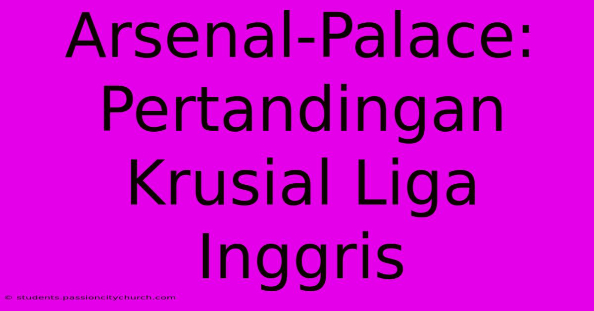 Arsenal-Palace: Pertandingan Krusial Liga Inggris