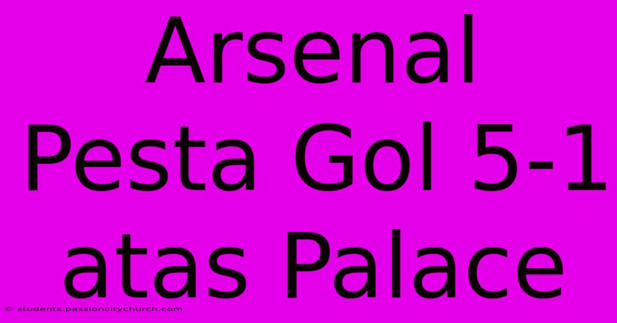 Arsenal Pesta Gol 5-1 Atas Palace