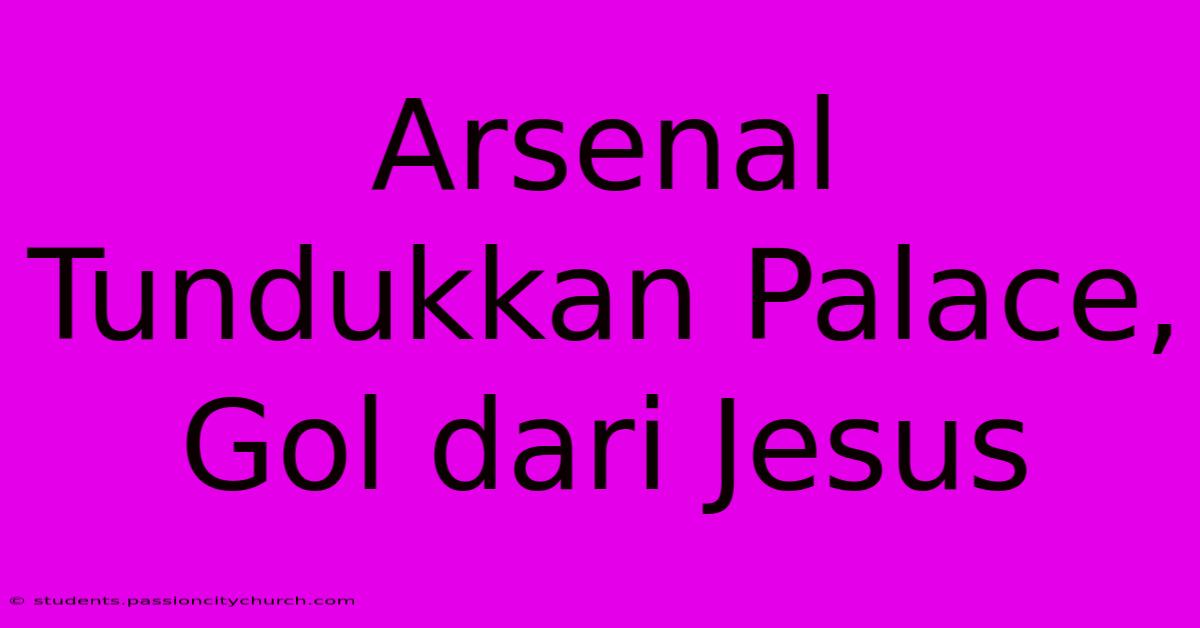 Arsenal Tundukkan Palace, Gol Dari Jesus