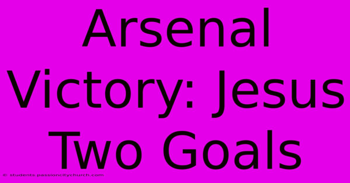 Arsenal Victory: Jesus Two Goals