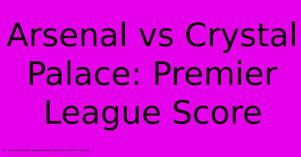 Arsenal Vs Crystal Palace: Premier League Score