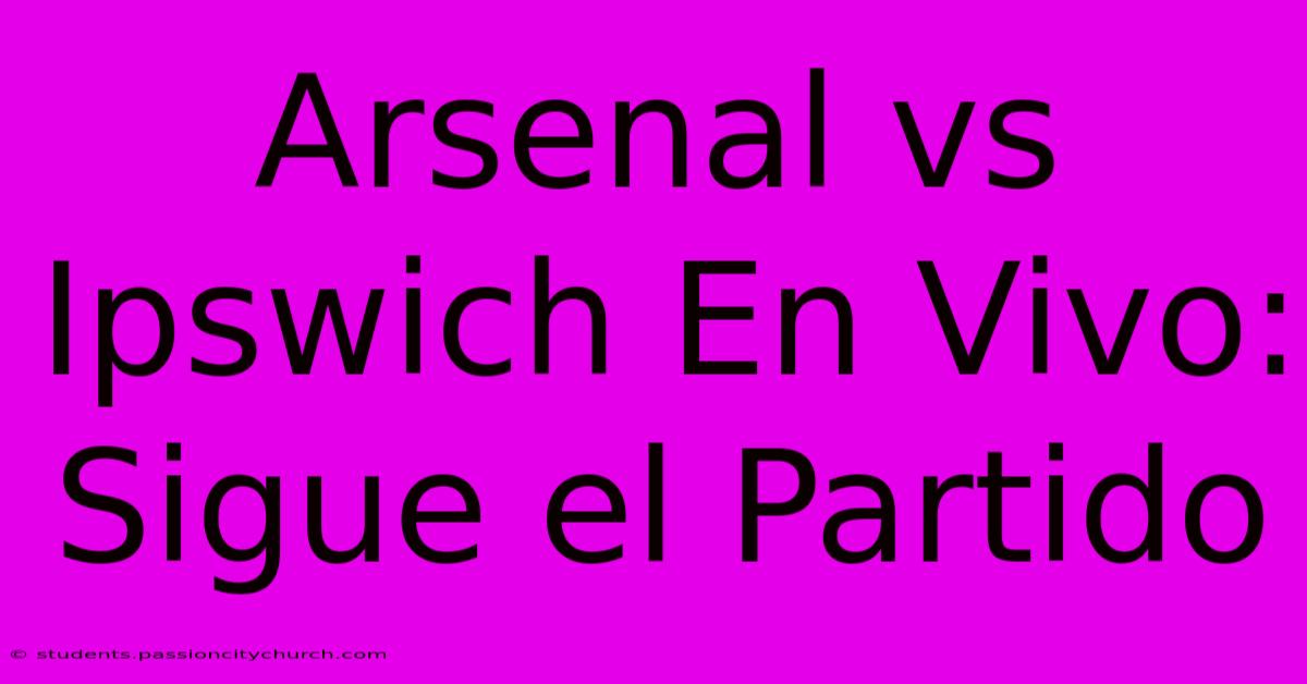 Arsenal Vs Ipswich En Vivo: Sigue El Partido