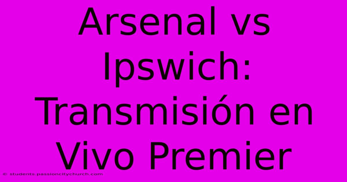 Arsenal Vs Ipswich: Transmisión En Vivo Premier