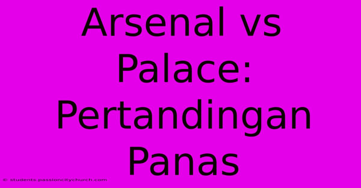 Arsenal Vs Palace:  Pertandingan Panas