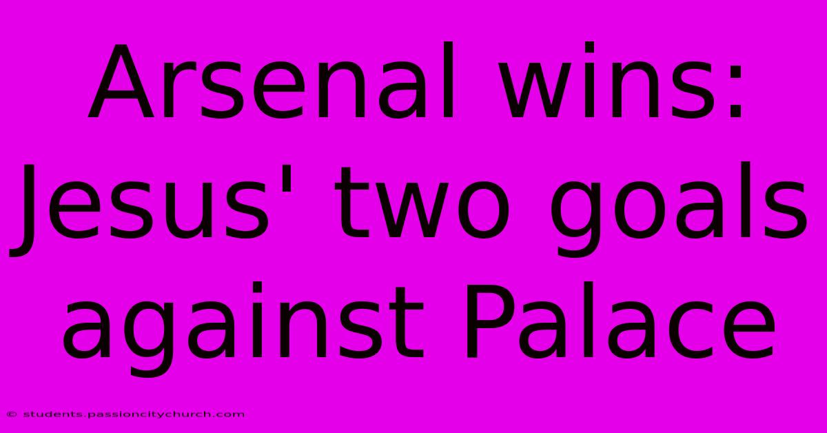 Arsenal Wins: Jesus' Two Goals Against Palace