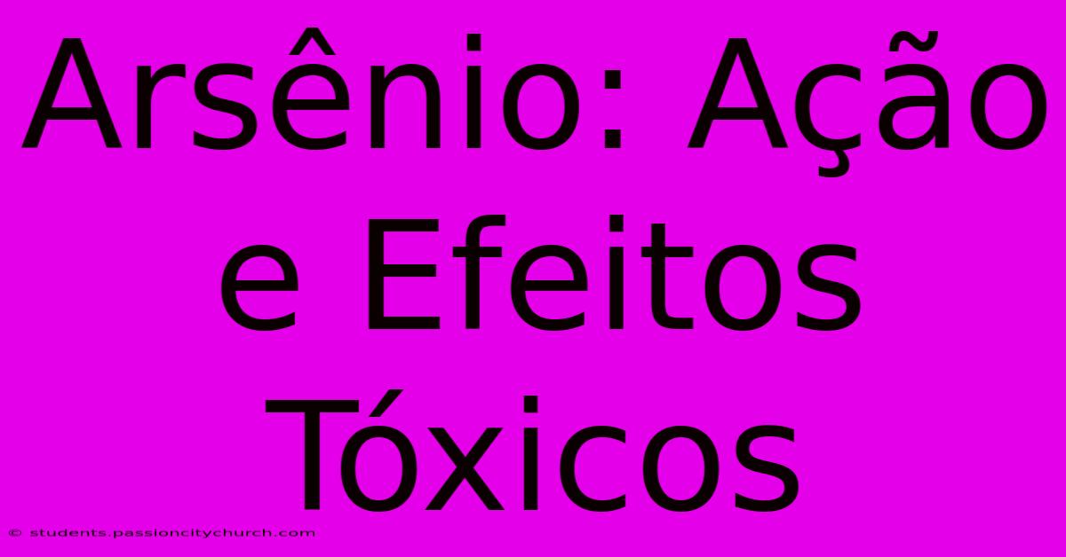 Arsênio: Ação E Efeitos Tóxicos