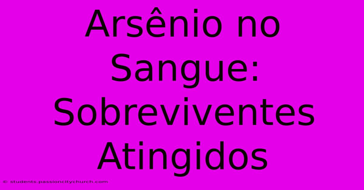 Arsênio No Sangue: Sobreviventes Atingidos