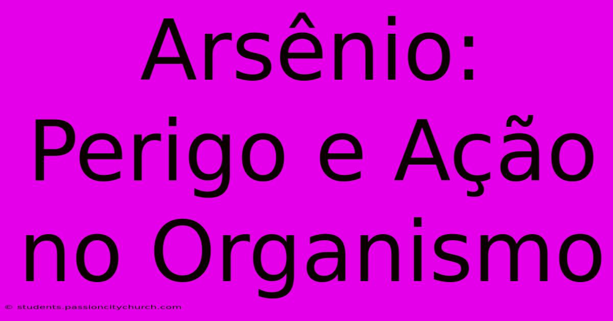 Arsênio: Perigo E Ação No Organismo