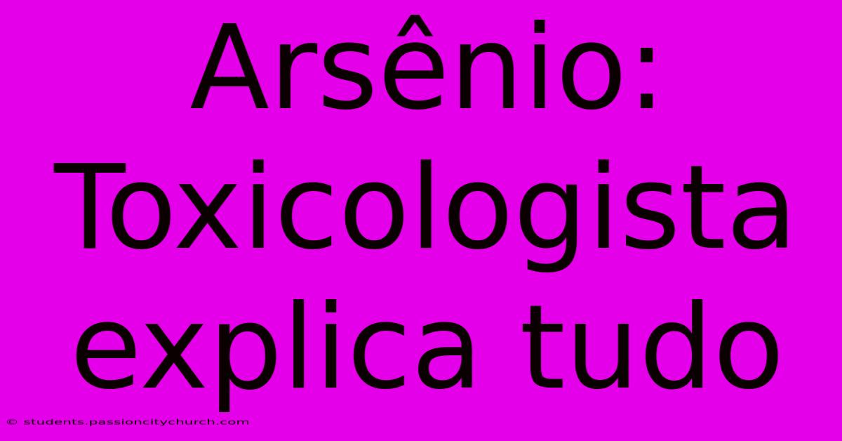 Arsênio: Toxicologista Explica Tudo