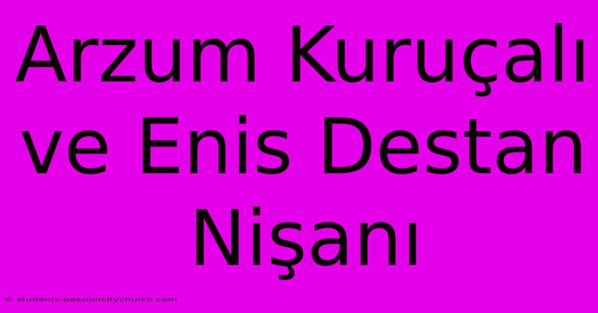 Arzum Kuruçalı Ve Enis Destan Nişanı