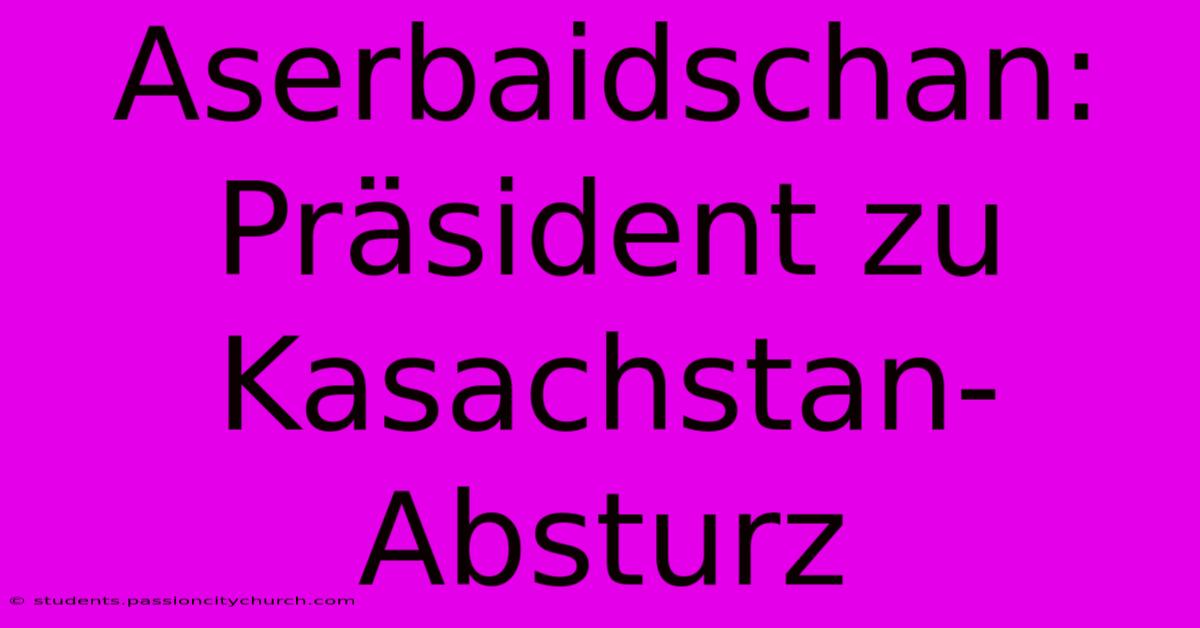 Aserbaidschan: Präsident Zu Kasachstan-Absturz