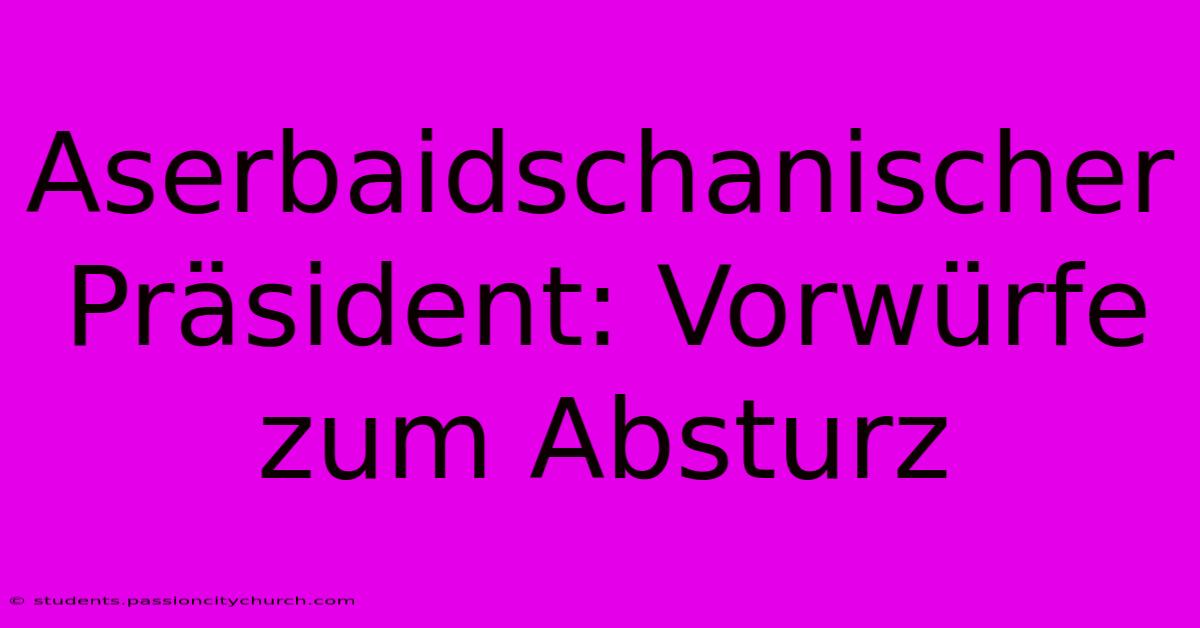 Aserbaidschanischer Präsident: Vorwürfe Zum Absturz