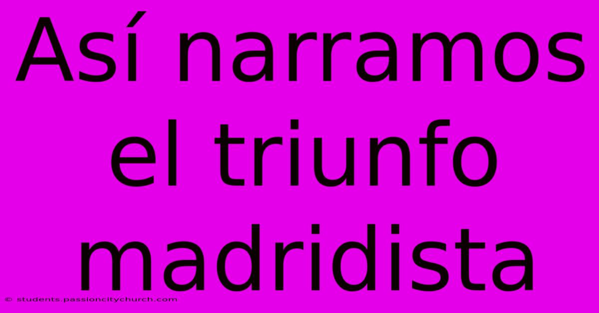 Así Narramos El Triunfo Madridista