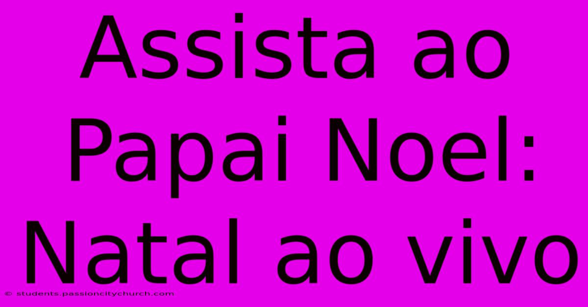 Assista Ao Papai Noel: Natal Ao Vivo