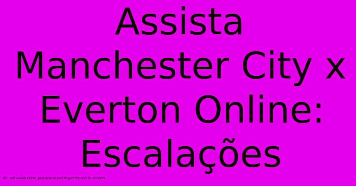 Assista Manchester City X Everton Online: Escalações