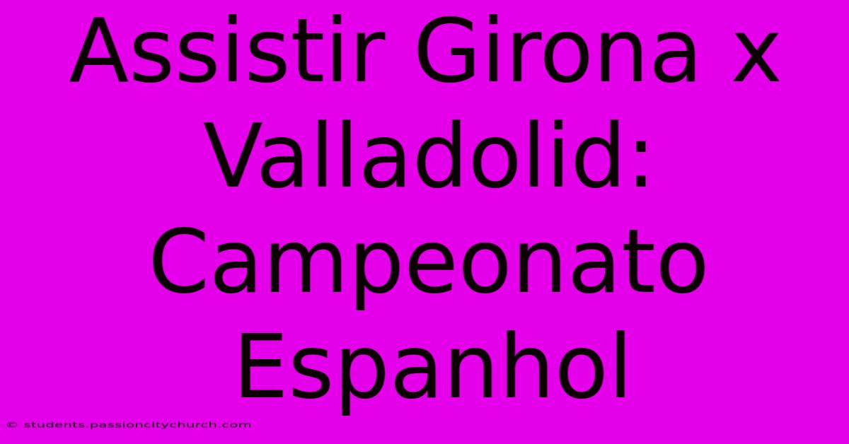 Assistir Girona X Valladolid: Campeonato Espanhol