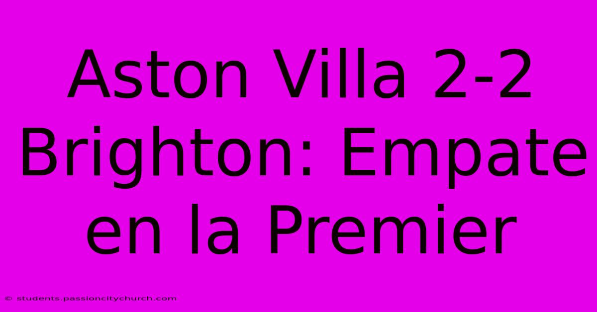 Aston Villa 2-2 Brighton: Empate En La Premier