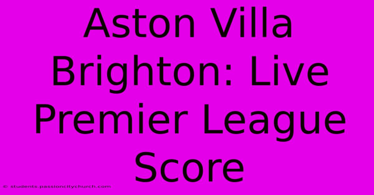 Aston Villa Brighton: Live Premier League Score