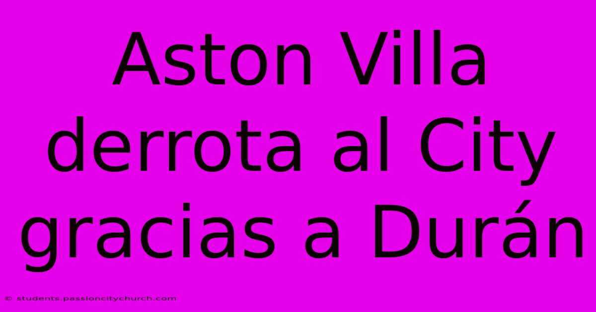 Aston Villa Derrota Al City Gracias A Durán