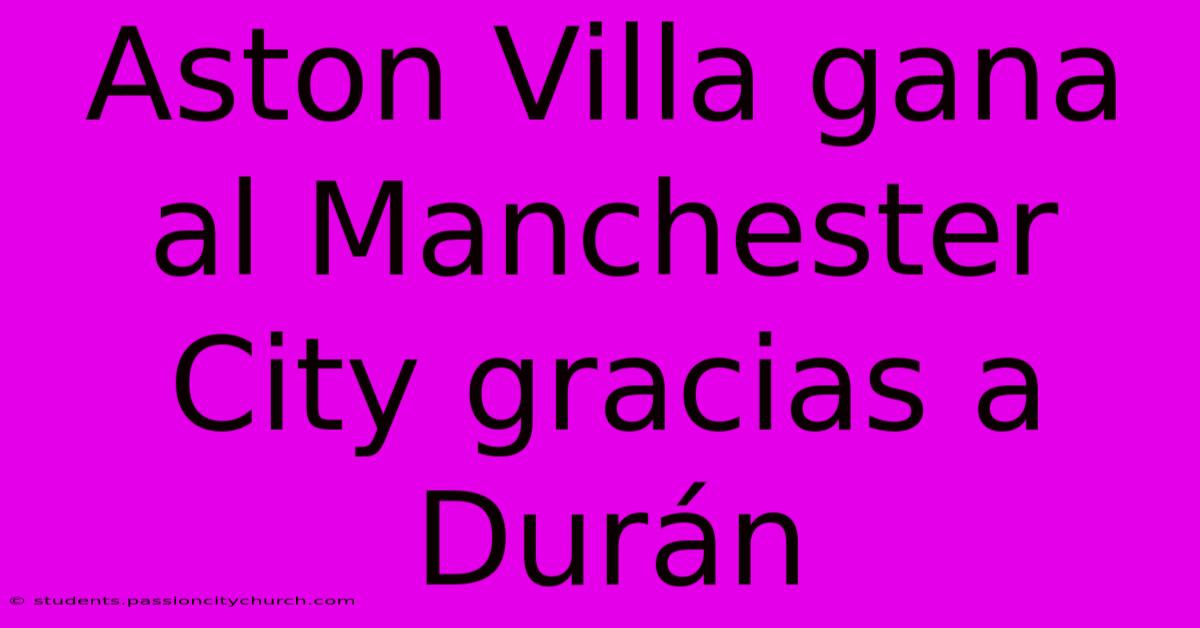 Aston Villa Gana Al Manchester City Gracias A Durán