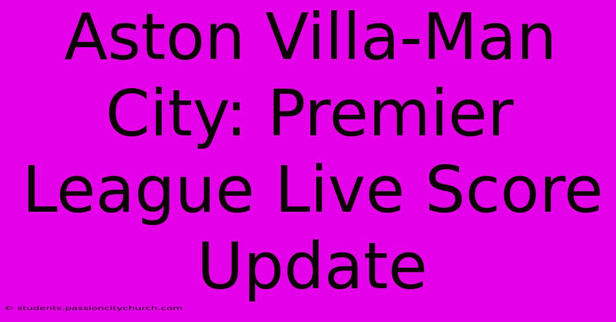 Aston Villa-Man City: Premier League Live Score Update