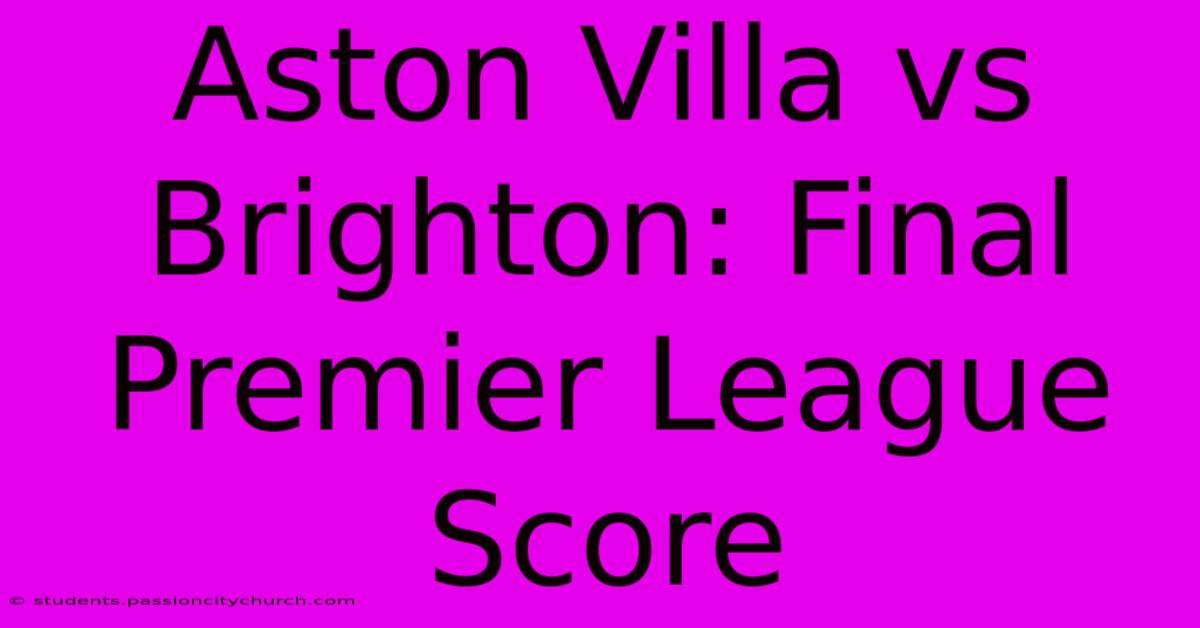 Aston Villa Vs Brighton: Final Premier League Score