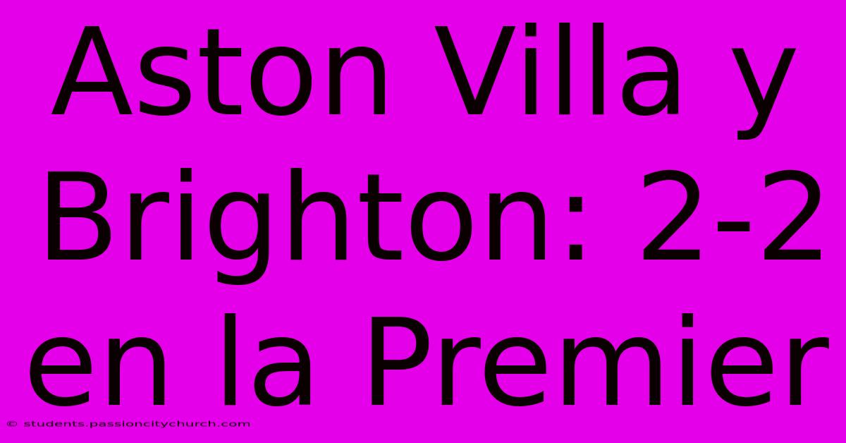 Aston Villa Y Brighton: 2-2 En La Premier