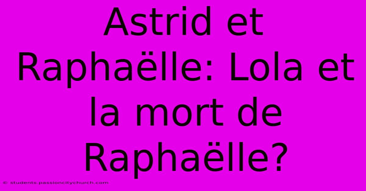 Astrid Et Raphaëlle: Lola Et La Mort De Raphaëlle?