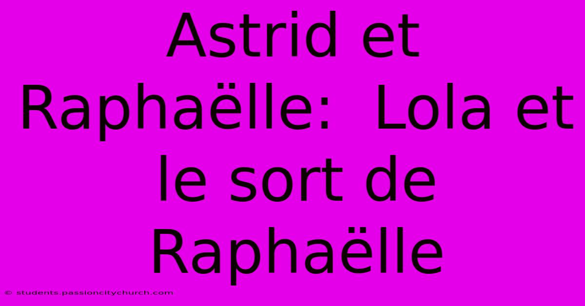 Astrid Et Raphaëlle:  Lola Et Le Sort De Raphaëlle