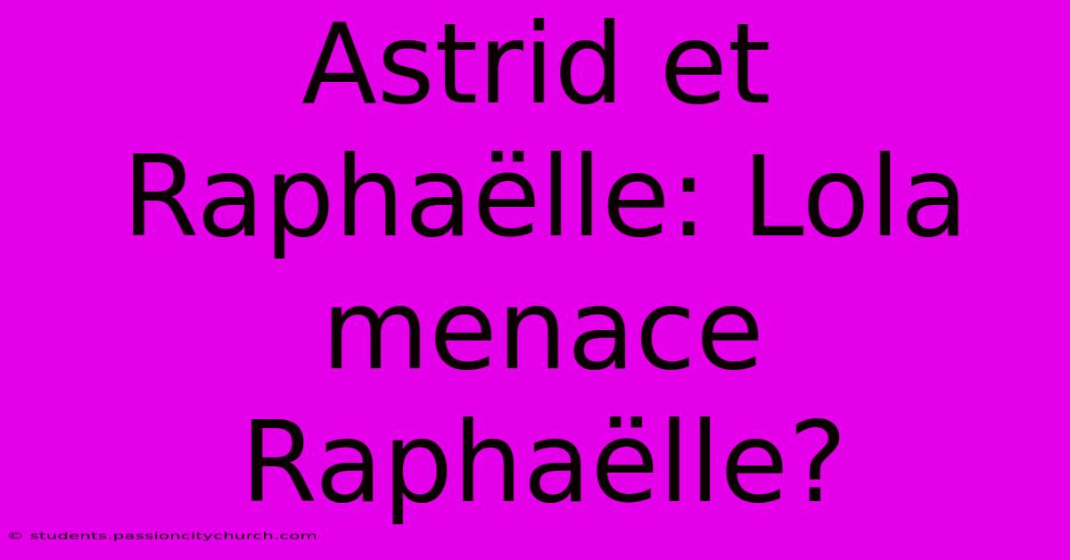 Astrid Et Raphaëlle: Lola Menace Raphaëlle?