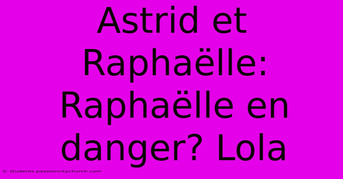 Astrid Et Raphaëlle: Raphaëlle En Danger? Lola