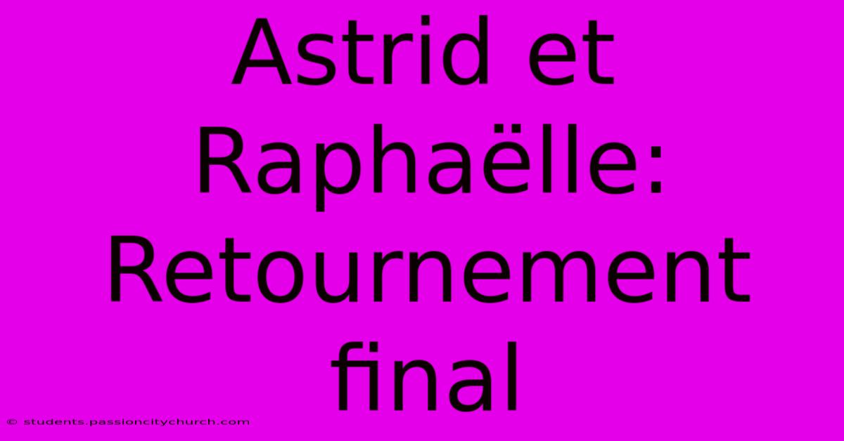 Astrid Et Raphaëlle: Retournement Final