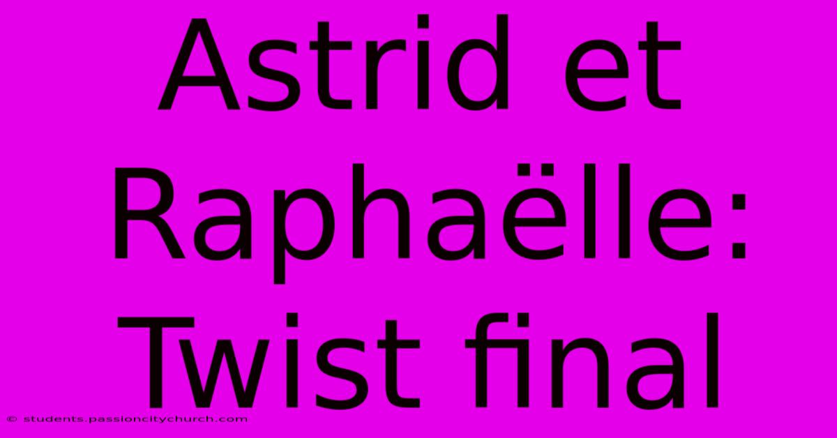 Astrid Et Raphaëlle: Twist Final