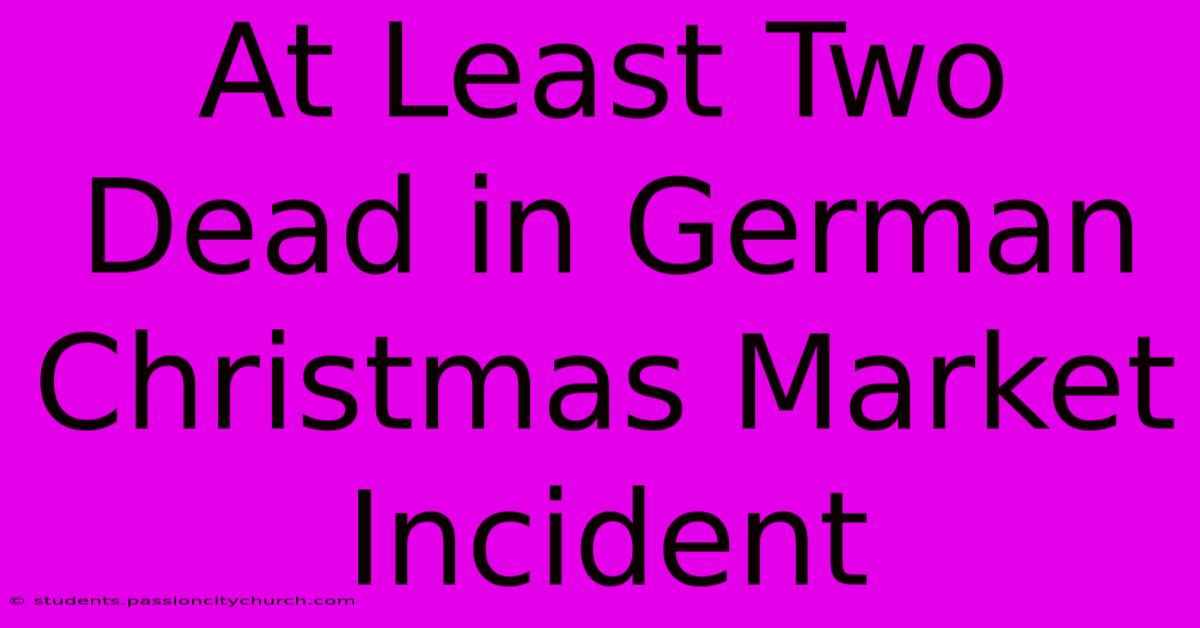 At Least Two Dead In German Christmas Market Incident